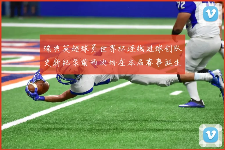 瑞典英超球员世界杯连线进球创队史新纪录前两次均在本届赛事诞生