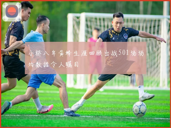 小桥八年黄蜂生涯回顾出战501场场均数据令人瞩目