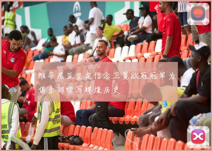 维蒂尼亚坚定信念卫冕欧冠冠军为俱乐部续写辉煌历史