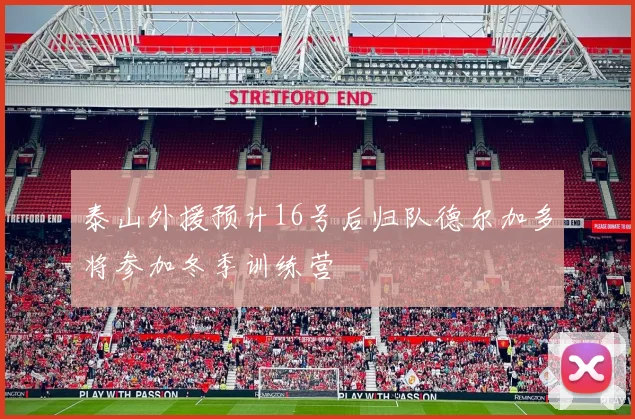 泰山外援预计16号后归队德尔加多将参加冬季训练营