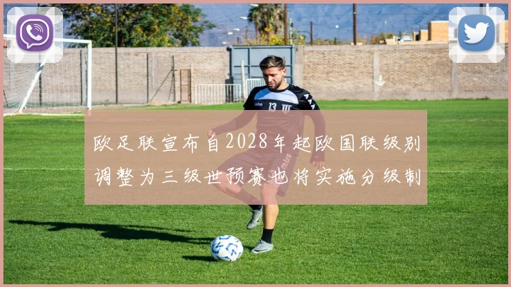 欧足联宣布自2028年起欧国联级别调整为三级世预赛也将实施分级制度