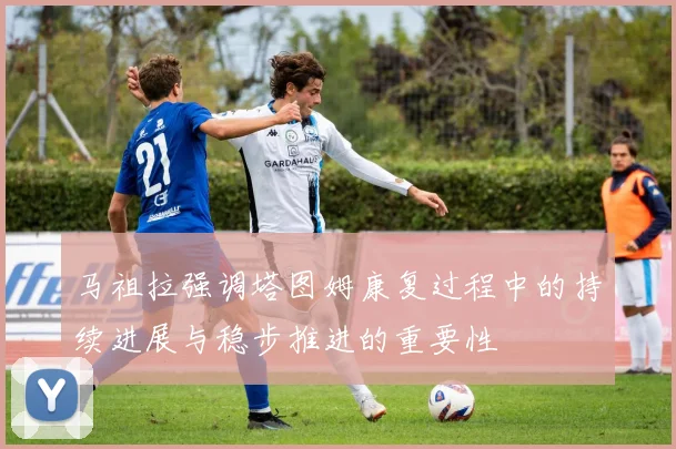 马祖拉强调塔图姆康复过程中的持续进展与稳步推进的重要性