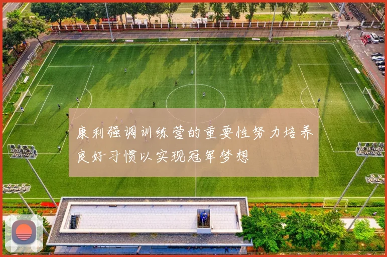 康利强调训练营的重要性努力培养良好习惯以实现冠军梦想
