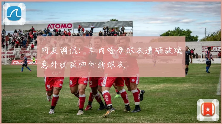 网友调侃：车内哈登球衣遭砸玻璃意外收获四件新球衣