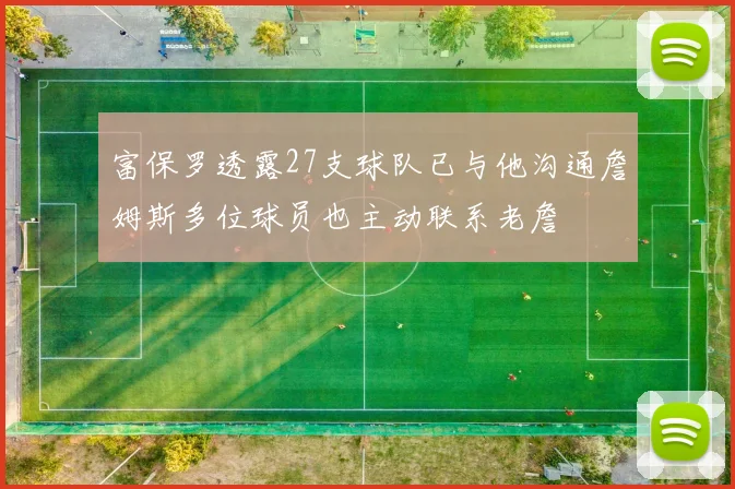 富保罗透露27支球队已与他沟通詹姆斯多位球员也主动联系老詹